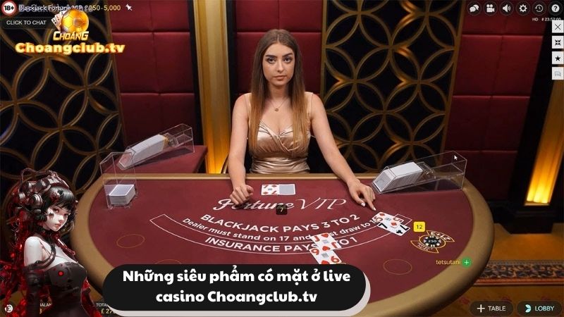 Những siêu phẩm có mặt ở live casino Choangclub.tv