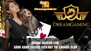 Dream gaming live - Sảnh game casino siêu hot tại Choangclub