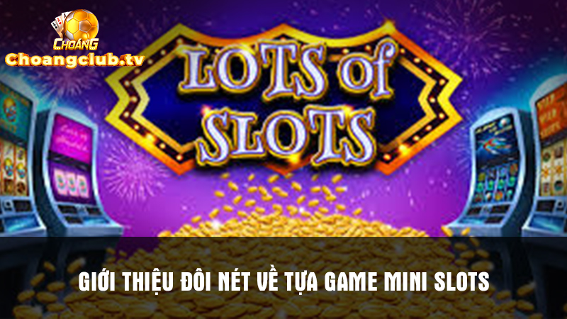 Đôi nét giới thiệu về game đổi thưởng Mini Slots