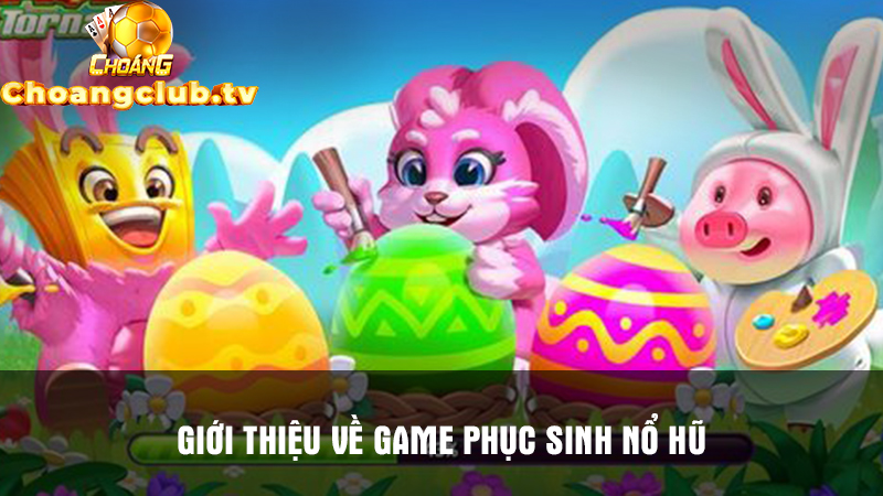 Giới thiệu về game Phục Sinh Nổ Hũ tại Choangclub