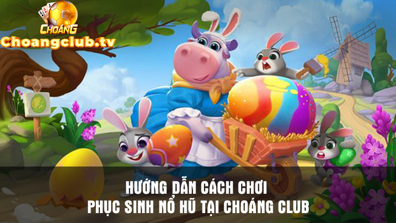 Hướng dẫn các bước chơi Phục Sinh Nổ Hũ tại Choáng Club