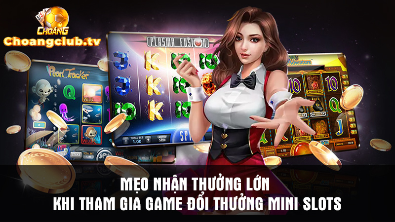 Chia sẻ mẹo nhận thưởng lớn khi tham gia game đổi thưởng Mini Slots