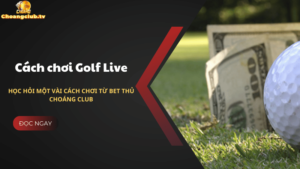 Học hỏi một vài cách chơi Golf Live từ bet thủ Choáng Club